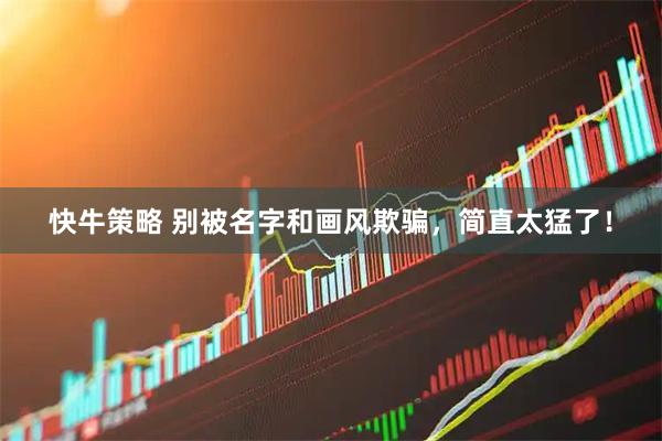 快牛策略 别被名字和画风欺骗，简直太猛了！