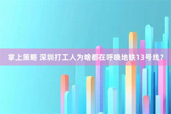 掌上策略 深圳打工人为啥都在呼唤地铁13号线？