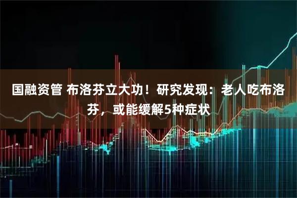 国融资管 布洛芬立大功！研究发现：老人吃布洛芬，或能缓解5种症状