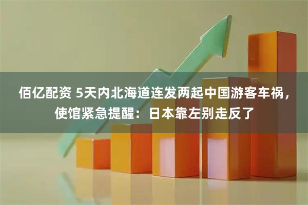 佰亿配资 5天内北海道连发两起中国游客车祸，使馆紧急提醒：日本靠左别走反了