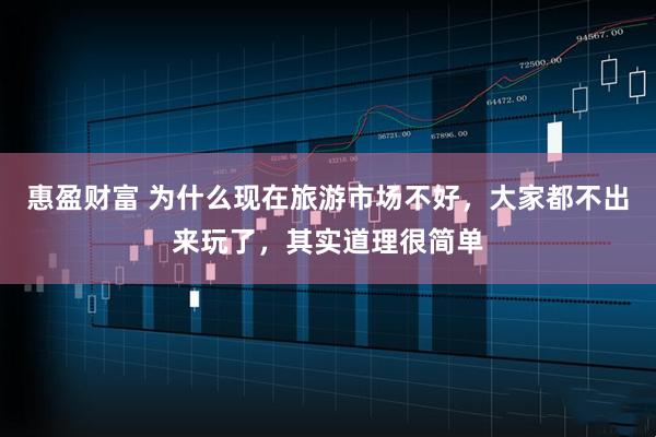 惠盈财富 为什么现在旅游市场不好，大家都不出来玩了，其实道理很简单